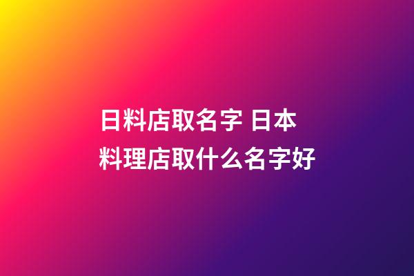 日料店取名字 日本料理店取什么名字好-第1張-店鋪起名-玄機派